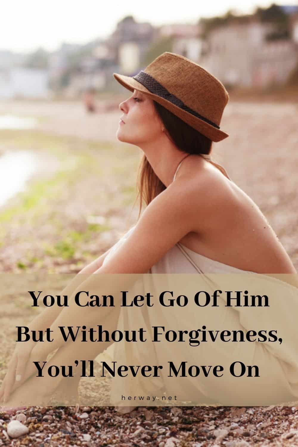 You Can Let Go Of Him But Without Forgiveness, You’ll Never Move On 