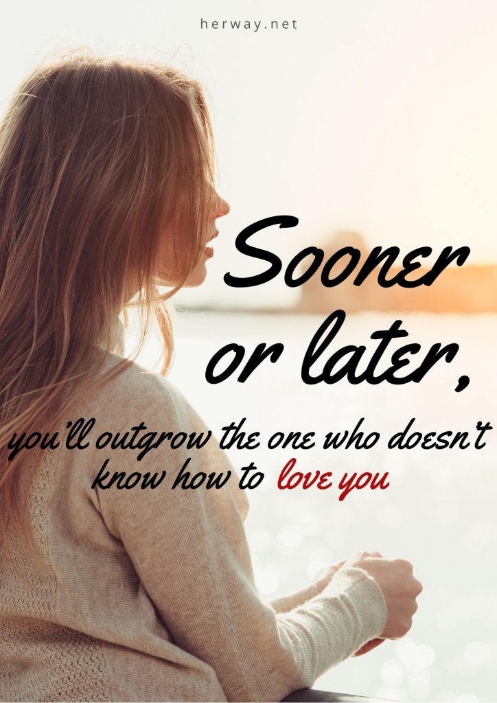 Sooner Or Later, You’ll Outgrow The One Who Doesn’t Know How To Love You